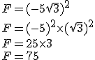 F = (-5 \sqrt{3})^2\\ F = (-5)^2 \times (\sqrt{3})^2\\F = 25 \times 3\\F = 75